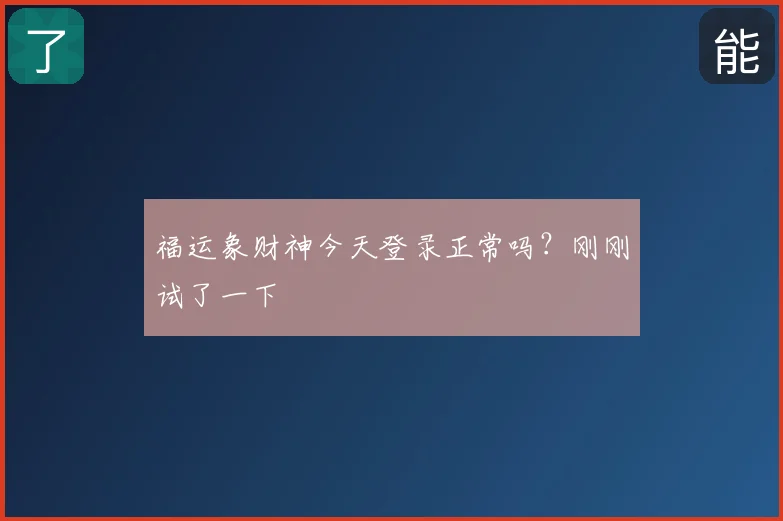 福运象财神今天登录正常吗？刚刚试了一下