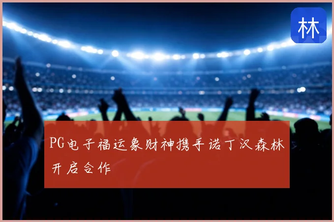 PG电子福运象财神携手诺丁汉森林开启合作