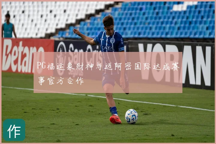 PG福运象财神与迈阿密国际达成赛事官方合作