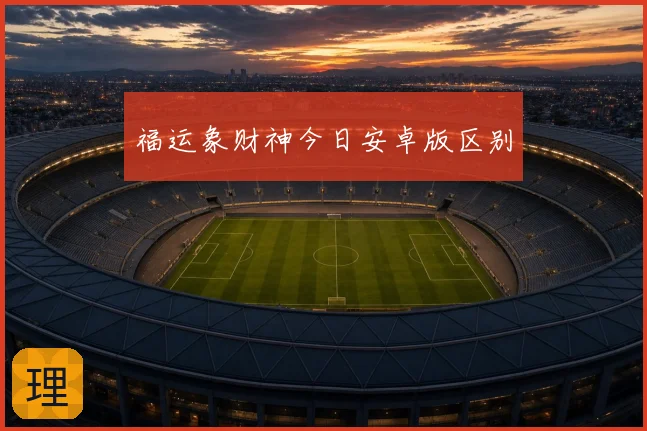 福运象财神今日安卓版区别